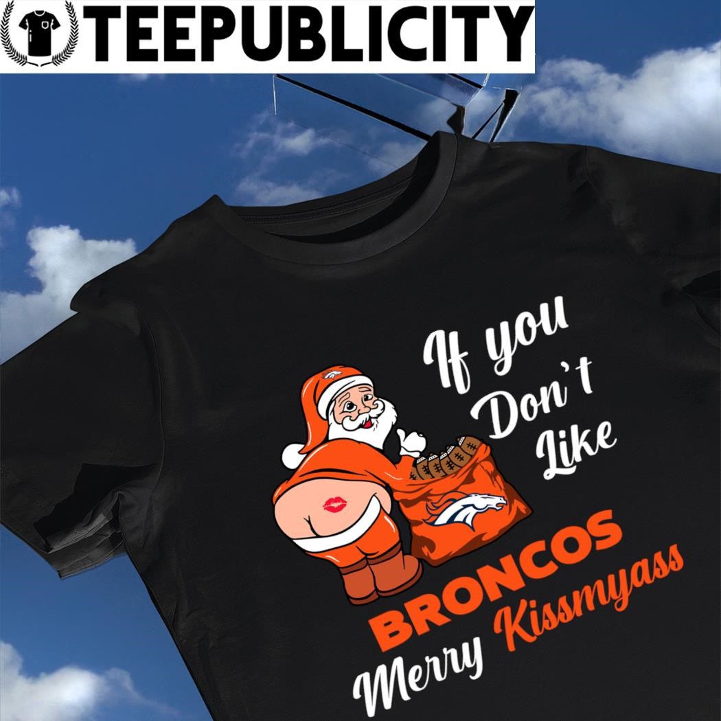 If You Don't Like Denver Broncos Merry Kissmyass funny Santa