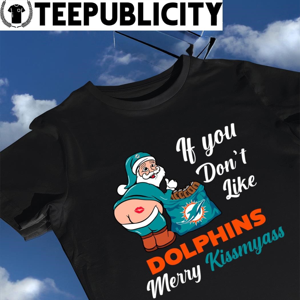 If You Don't Like Miami Dolphins Merry Kissmyass funny Santa Christmas  T-shirt, hoodie, sweater, long sleeve and tank top