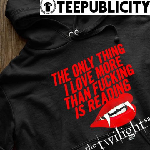 Vampire the only thing I love more than fucking is reading the Twilight saga shirt hoodie.jpg