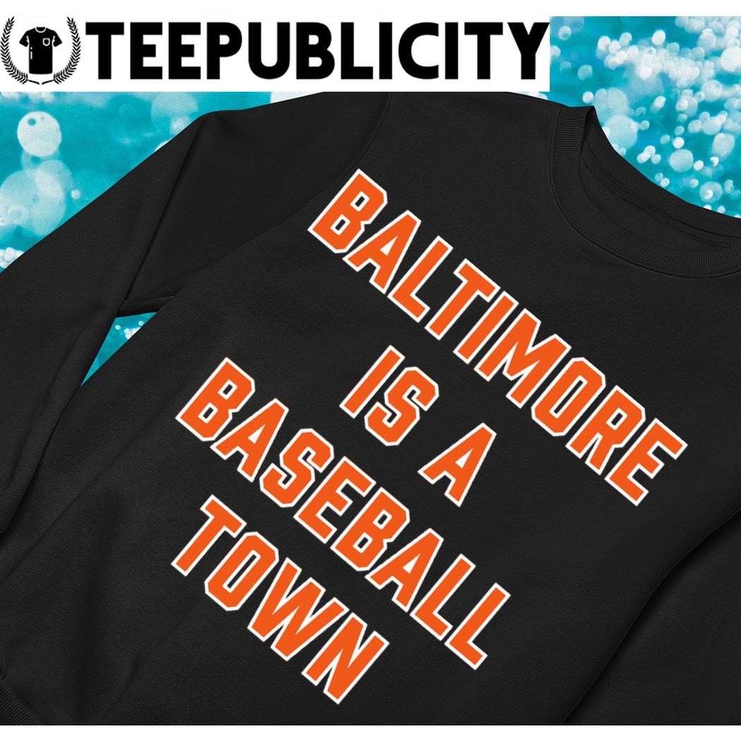 Baltimore Orioles is a baseball Town 2023 shirt, hoodie, sweater, long  sleeve and tank top