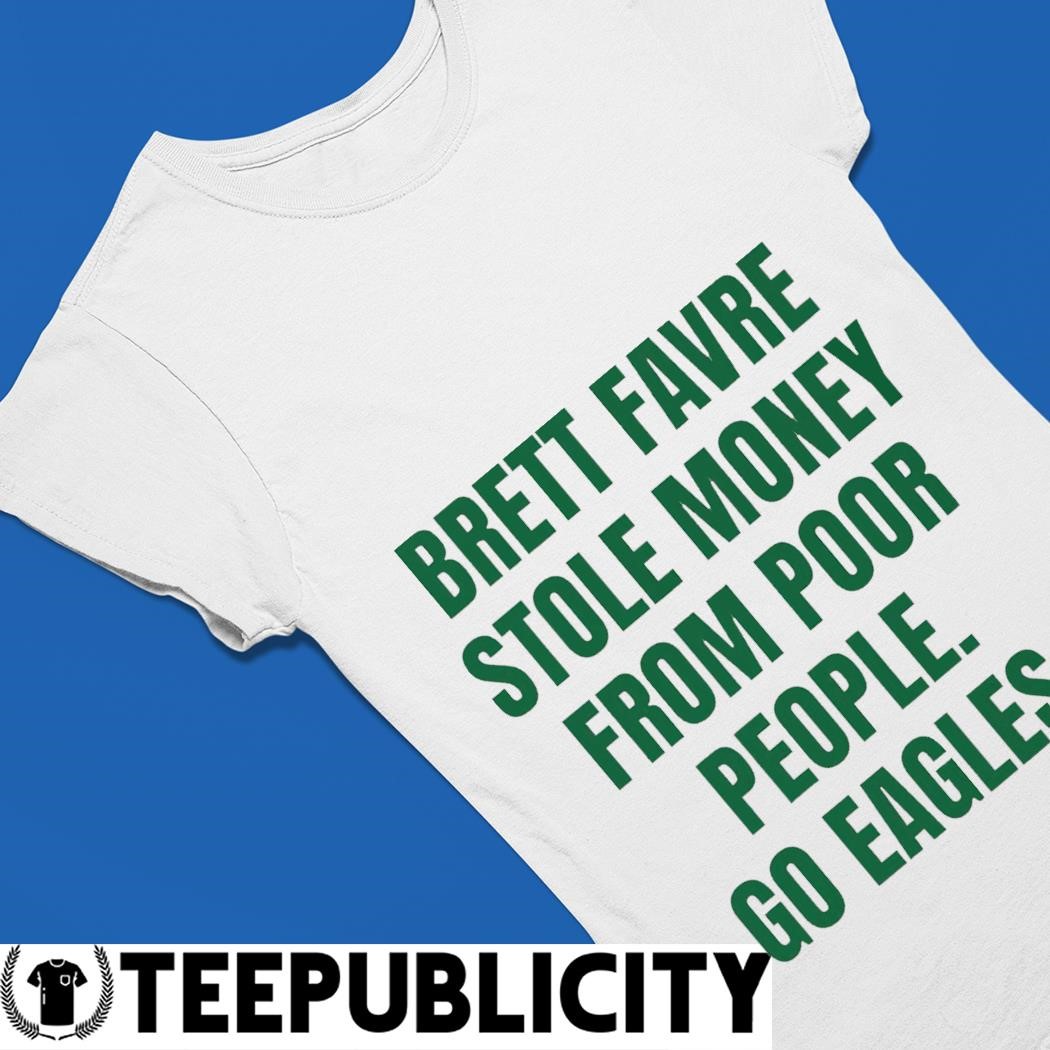Brett Favre stole money from poor people go Philadelphia Eagles shirt,  hoodie, sweater, long sleeve and tank top