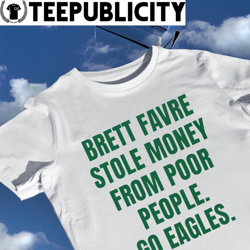 Brett Favre stole money from poor people go Philadelphia Eagles shirt,  hoodie, sweater, long sleeve and tank top