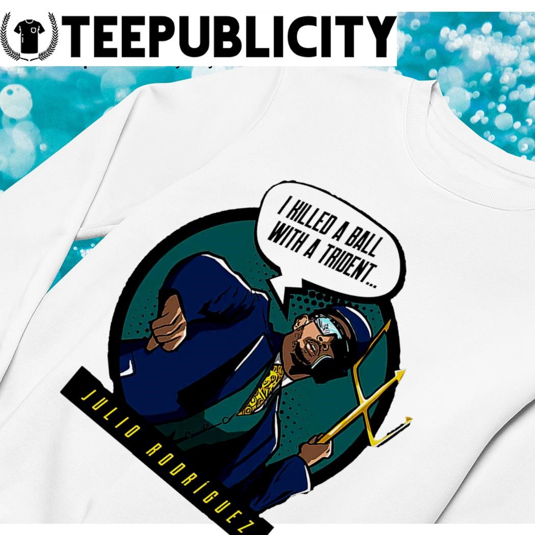 Julio Rodriguez Seattle Mariners I killed a ball with a trident art shirt,  hoodie, sweater, long sleeve and tank top