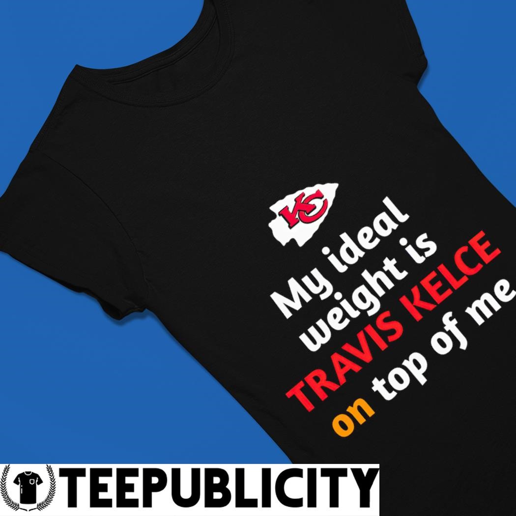 Kansas City Chiefs My Ideal Weight Is Travis Kelce On Top Of Me Shirt,  hoodie, longsleeve, sweatshirt, v-neck tee