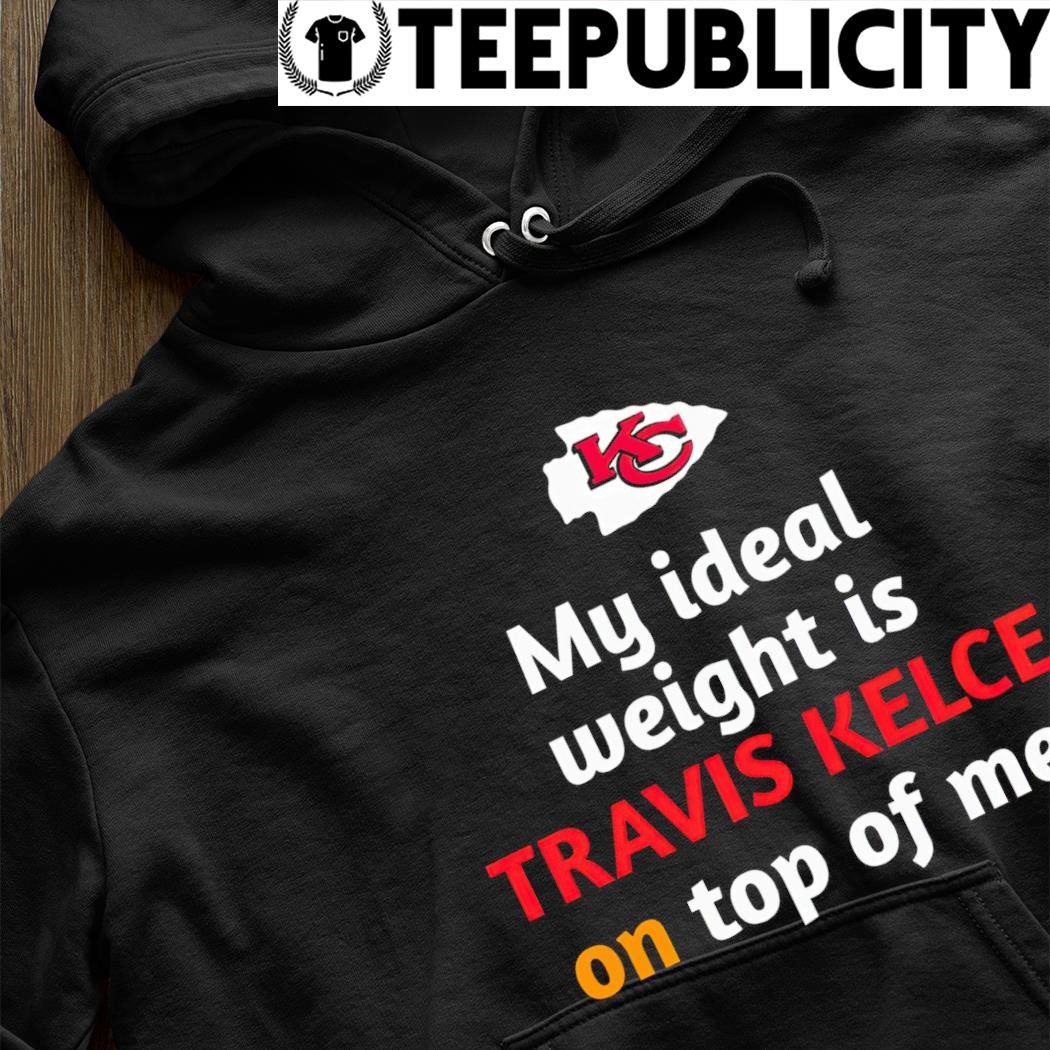 Kansas City Chiefs My Ideal Weight Is Travis Kelce On Top Of Me Shirt -  Shibtee Clothing