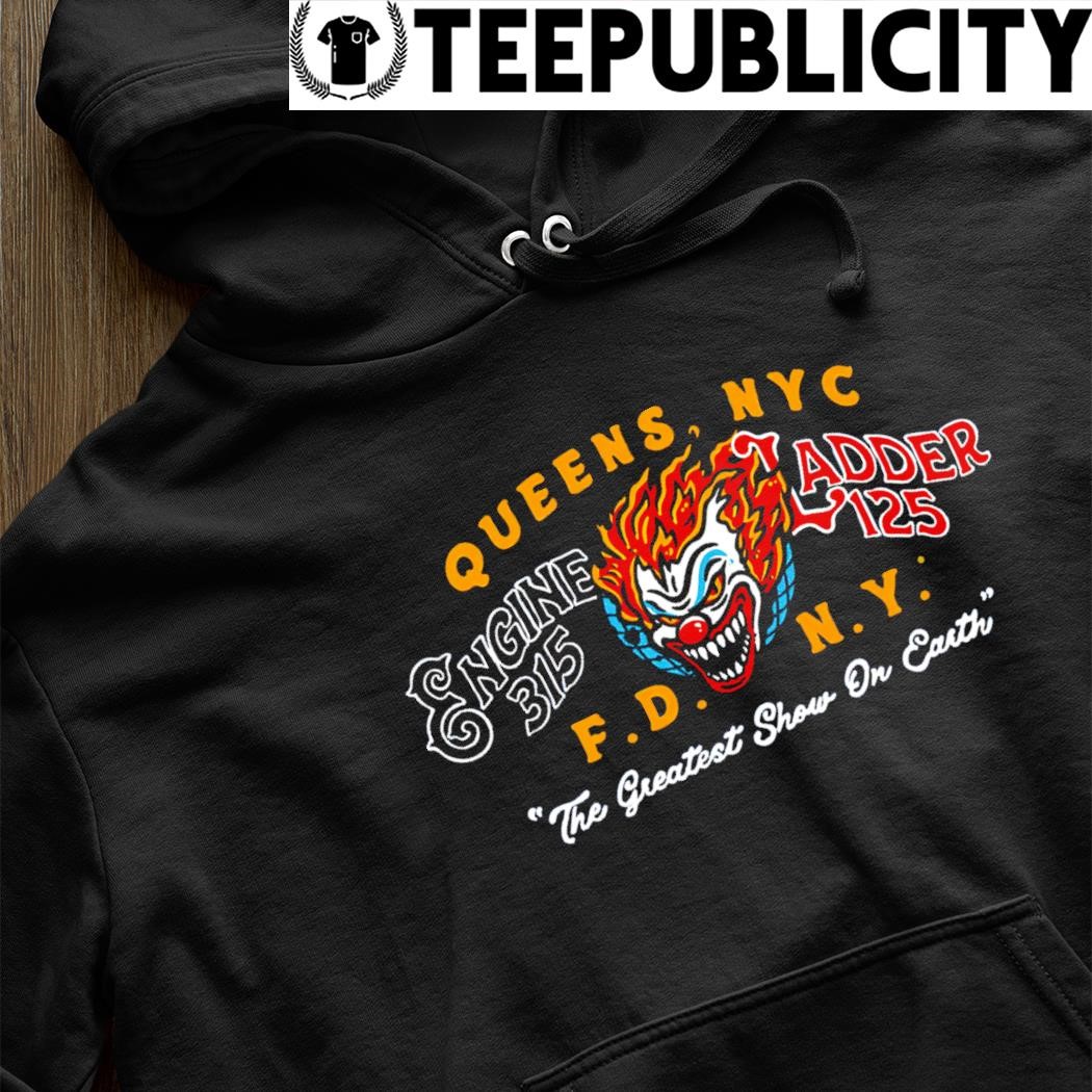 Queens NYC Engine 315 Ladder 125 FDNY the greatest show on Earth shirt,  hoodie, sweater, long sleeve and tank top