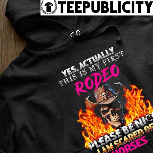 Skull cowboy yes actually this is my first Rodeo please be nice I am scared of Horses shirt hoodie.jpg