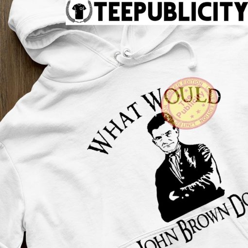 What would John Brown do art shirt hoodie.jpg