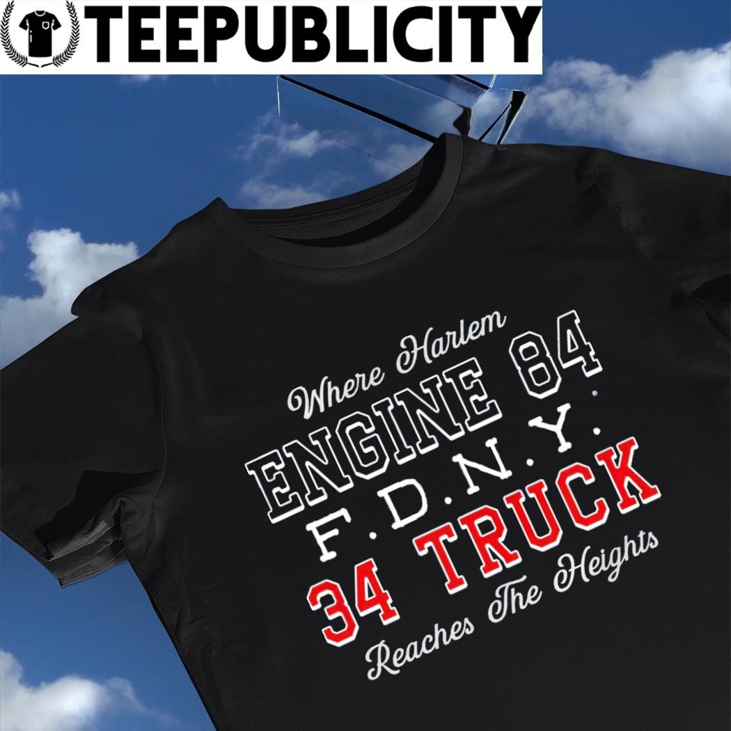 Where Harlem Engine 84 FDNY 34 Truck reaches the heights shirt - Limotees
