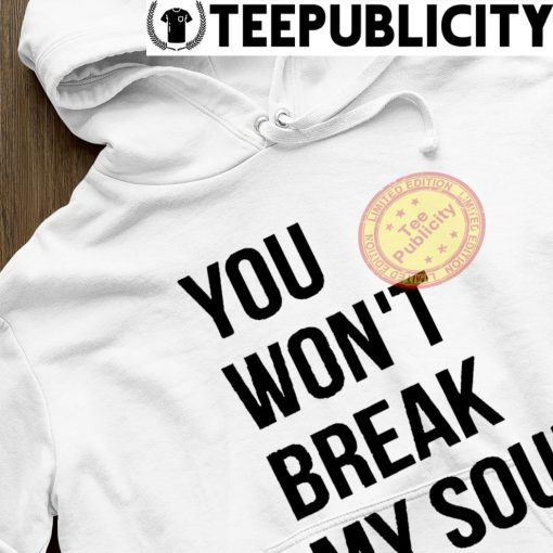 You won’t break my soul shirt hoodie.jpg