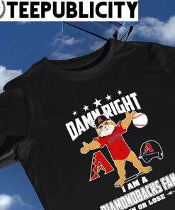 Damn Right I Am A Arizona Diamondbacks Mascot Fan Win Or Lose Baseball  Shirt, hoodie, sweater, long sleeve and tank top