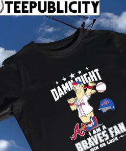 Original MLB Damn Right I Am A Atlanta Braves Mascot Fan Win Or Lose 2023  T-Shirt, hoodie, sweater, long sleeve and tank top