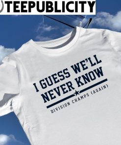 Official houston Astros I Guess We'll Never Know Division Champs Again T- Shirts, hoodie, tank top, sweater and long sleeve t-shirt