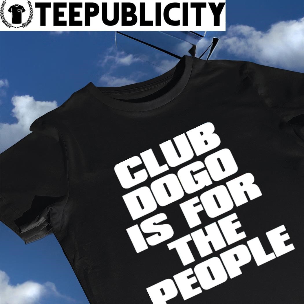 Club Dogo is for the people 2023 t-shirt, hoodie, sweater, long sleeve and  tank top