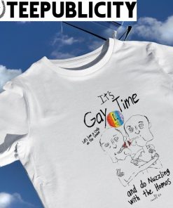 It's gay time let's have a crush on the gender and do nuzzling with the Homos art t-shirt