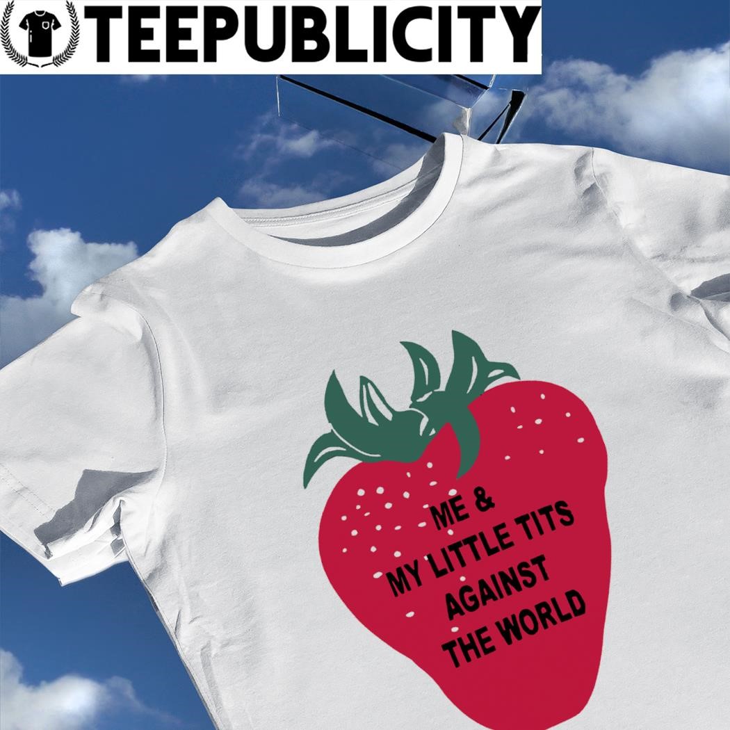 Strawberry me and my little tits against the world art t-shirt
