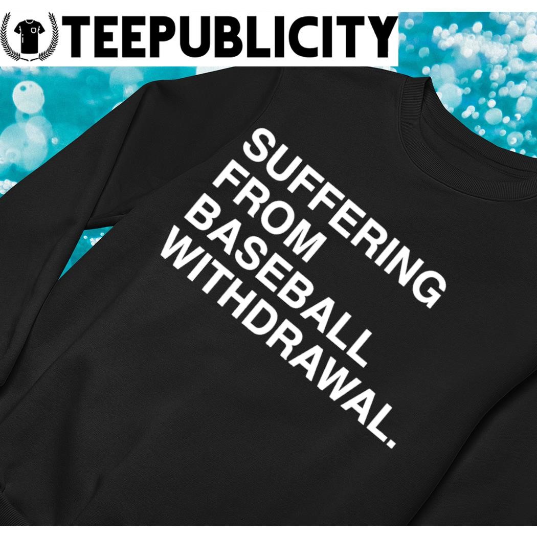 Suffering from baseball withdrawal 2023 shirt, hoodie, sweater