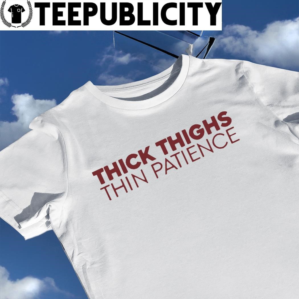 Thick thighs thin patience 2023 t-shirt, hoodie, sweater, long