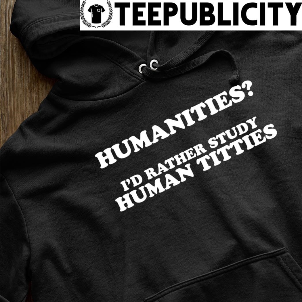 Humanities I'd Rather Study Human Titties Shirt
