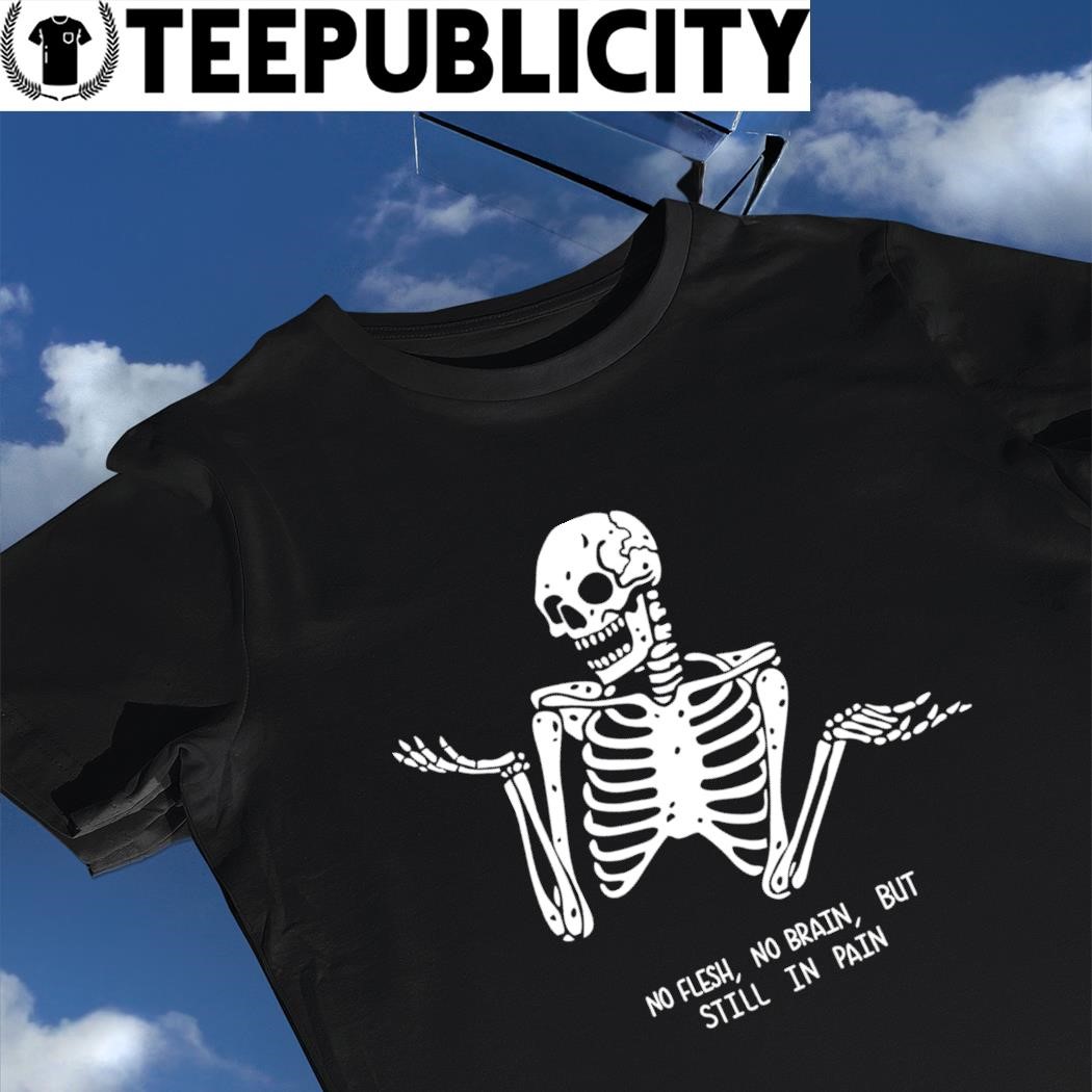 No Flesh No Brain but Still in Pain Skeleton T-Shirt – Black Heart Boutique