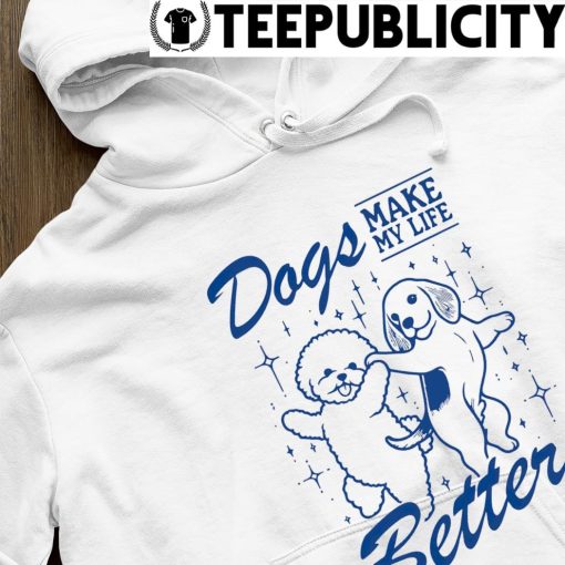 Dogs make my life better shirt hoodie