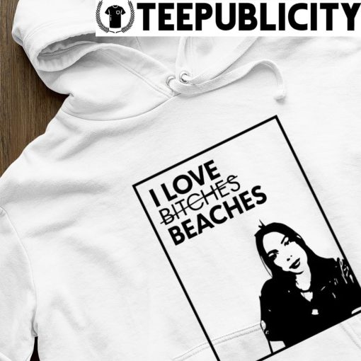 I love bitches beaches hoodie