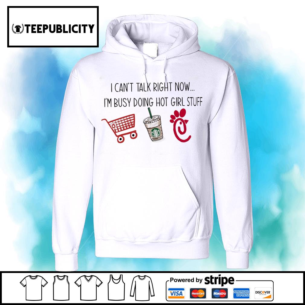 https://images.teepublicity.com/wp-content/uploads/2020/12/i-can-t-talk-right-now-i-m-busy-doing-hot-girl-stuff-shopping-starbucks-chick-fil-a-shirt-hoodie.jpg